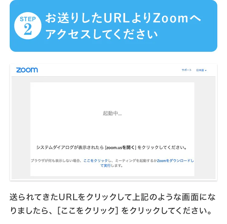 お送りしたURLよりZoomへアクセスしてください／送られてきたURLをクリックして上記のような画面になりましたら、［ここをクリック］をクリックしてください。